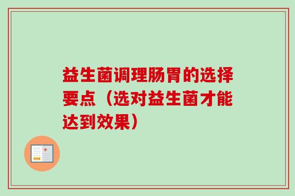 益生菌调理肠胃的选择要点(选对益生菌才能达到效果) 益生菌调理肠胃的选择要点(选对益生菌才能达到效果)