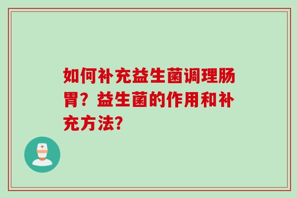 如何补充益生菌调理肠胃？益生菌的作用和补充方法？