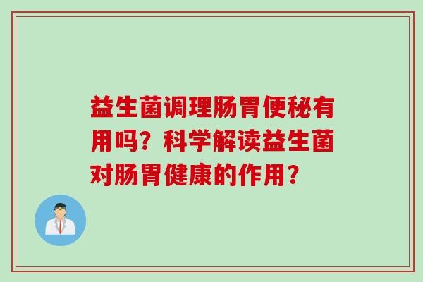益生菌调理肠胃有用吗?科学解读益生菌对肠胃健康的作用? 益生菌调理肠胃有用吗?科学解读益生菌对肠胃健康的作用?