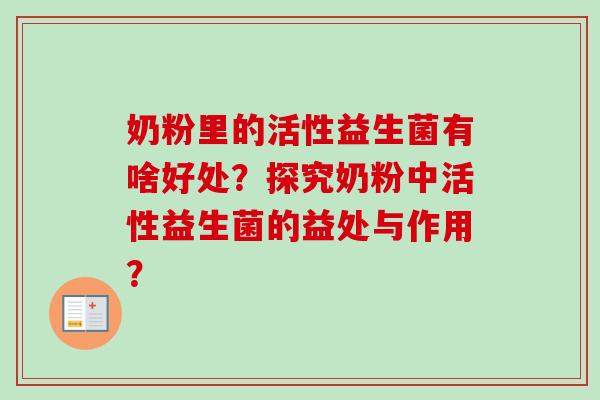 奶粉里的活性益生菌有啥好处?探究奶粉中活性益生菌的益处与作用? 奶粉里的活性益生菌有啥好处?探究奶粉中活性益生菌的益处与作用?