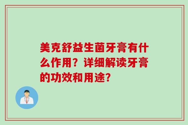 美克舒益生菌牙膏有什么作用？详细解读牙膏的功效和用途？