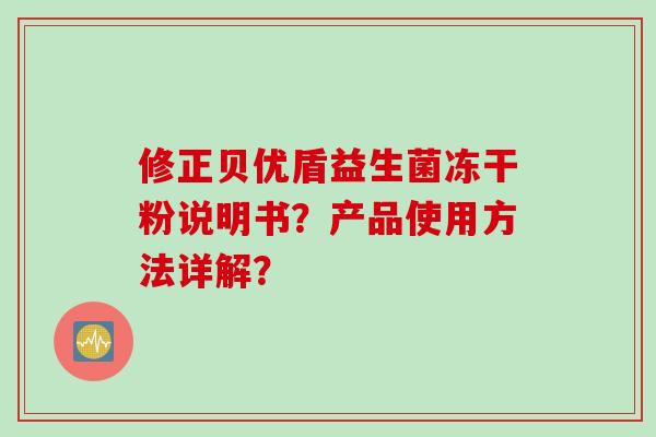 修正贝优盾益生菌冻干粉说明书?产品使用方法详解? 修正贝优盾益生菌冻干粉说明书?产品使用方法详解?