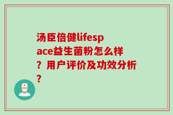 汤臣倍健lifespace益生菌粉怎么样?用户评价及功效分析? 汤臣倍健lifespace益生菌粉怎么样?用户评价及功效分析?