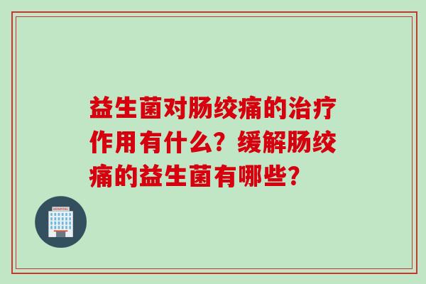 益生菌对肠绞痛的作用有什么？缓解肠绞痛的益生菌有哪些？