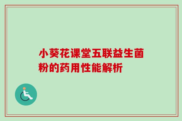 小葵花课堂五联益生菌粉的药用性能解析 小葵花课堂五联益生菌粉的药用性能解析