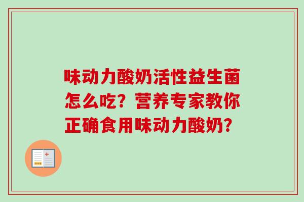 味动力酸奶活性益生菌怎么吃?营养专家教你正确食用味动力酸奶? 味动力酸奶活性益生菌怎么吃?营养专家教你正确食用味动力酸奶?