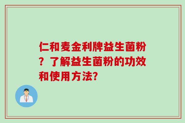 仁和麦金利牌益生菌粉?了解益生菌粉的功效和使用方法? 仁和麦金利牌益生菌粉?了解益生菌粉的功效和使用方法?