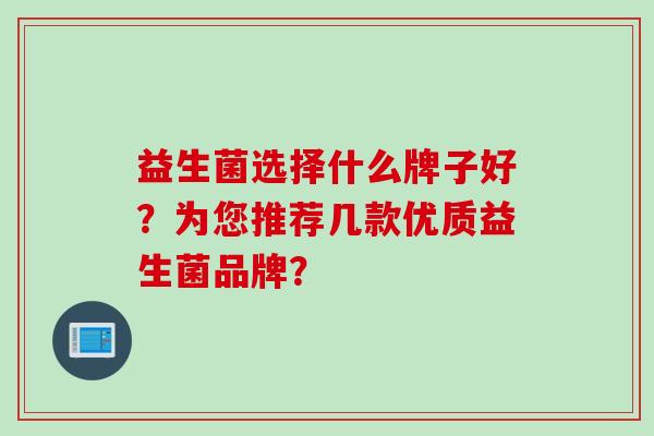 益生菌选择什么牌子好？为您推荐几款优质益生菌品牌？