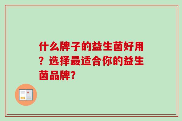 什么牌子的益生菌好用?选择适合你的益生菌品牌? 什么牌子的益生菌好用?选择适合你的益生菌品牌?