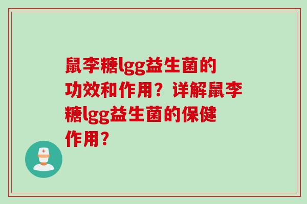 鼠李糖lgg益生菌的功效和作用？详解鼠李糖lgg益生菌的保健作用？