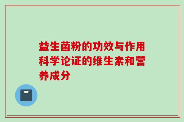 益生菌粉的功效与作用科学论证的维生素和营养成分 益生菌粉的功效与作用科学论证的维生素和营养成分