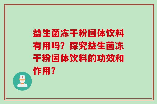 益生菌冻干粉固体饮料有用吗？探究益生菌冻干粉固体饮料的功效和作用？
