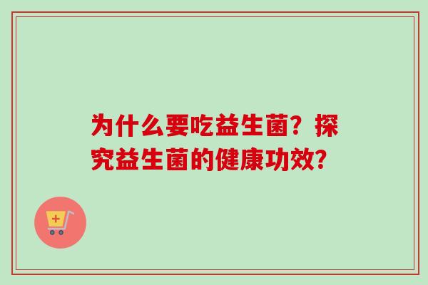为什么要吃益生菌？探究益生菌的健康功效？