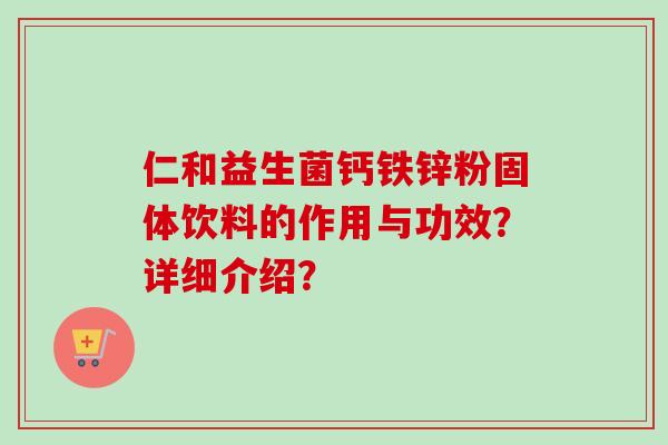 仁和益生菌钙铁锌粉固体饮料的作用与功效？详细介绍？