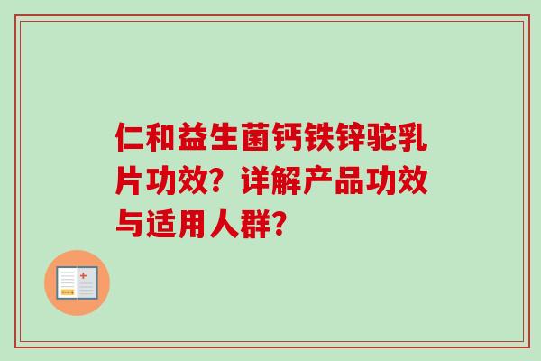 仁和益生菌钙铁锌驼乳片功效？详解产品功效与适用人群？