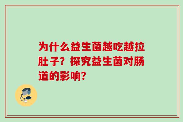 为什么益生菌越吃越拉肚子？探究益生菌对肠道的影响？