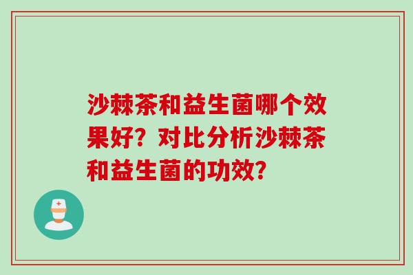 沙棘茶和益生菌哪个效果好？对比分析沙棘茶和益生菌的功效？