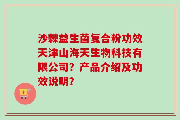 沙棘益生菌复合粉功效天津山海天生物科技有限公司？产品介绍及功效说明？