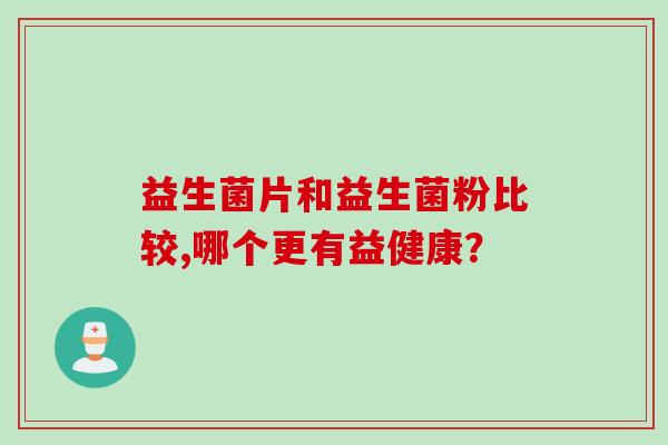益生菌片和益生菌粉比较,哪个更有益健康？