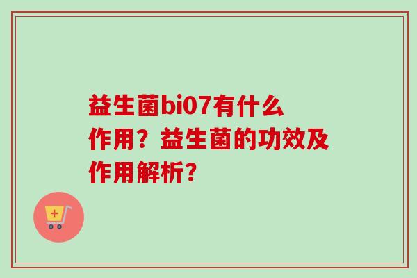 益生菌bi07有什么作用？益生菌的功效及作用解析？
