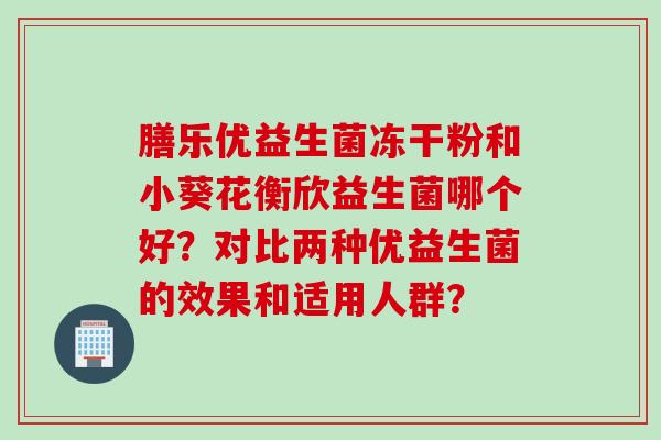 膳乐优益生菌冻干粉和小葵花衡欣益生菌哪个好？对比两种优益生菌的效果和适用人群？