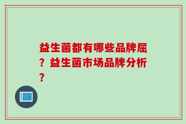 益生菌都有哪些品牌屈？益生菌市场品牌分析？