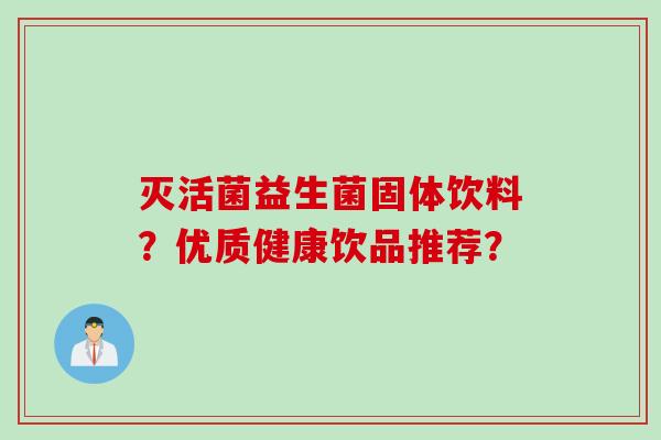 灭活菌益生菌固体饮料？优质健康饮品推荐？