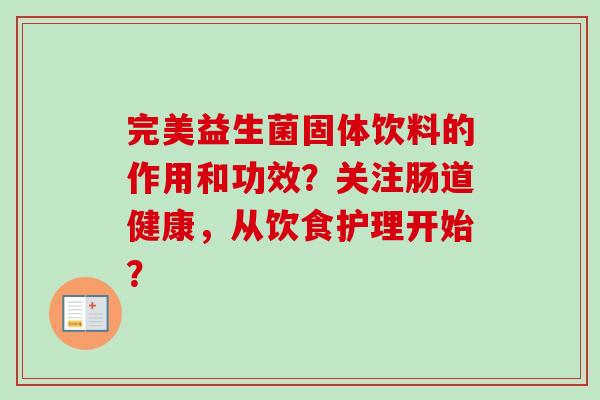 完美益生菌固体饮料的作用和功效？关注肠道健康，从饮食护理开始？