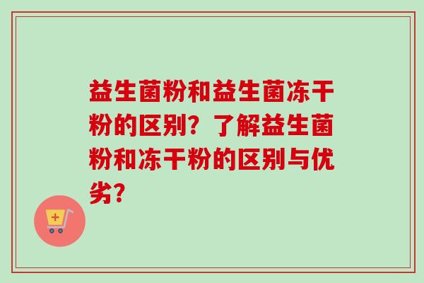 益生菌粉和益生菌冻干粉的区别？了解益生菌粉和冻干粉的区别与优劣？