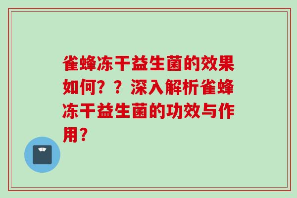 雀蜂冻干益生菌的效果如何？？深入解析雀蜂冻干益生菌的功效与作用？
