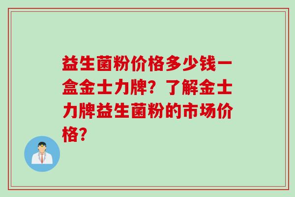 益生菌粉价格多少钱一盒金士力牌？了解金士力牌益生菌粉的市场价格？