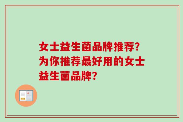 女士益生菌品牌推荐？为你推荐好用的女士益生菌品牌？