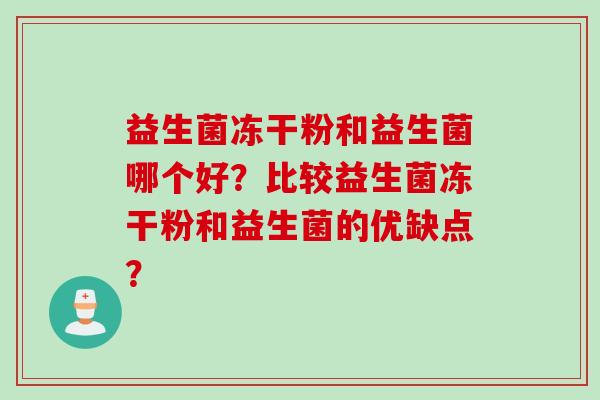 益生菌冻干粉和益生菌哪个好？比较益生菌冻干粉和益生菌的优缺点？