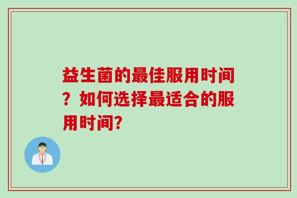 益生菌的佳服用时间？如何选择适合的服用时间？