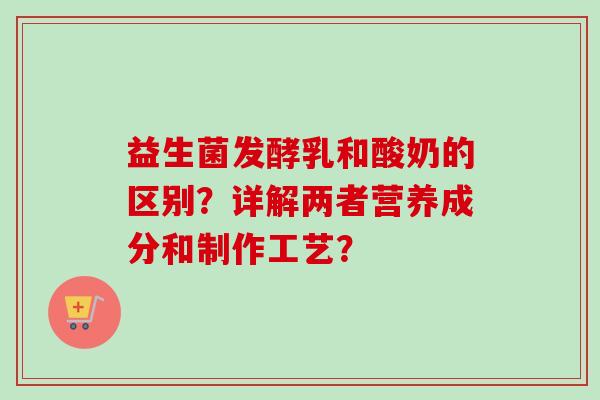 益生菌发酵乳和酸奶的区别？详解两者营养成分和制作工艺？