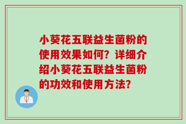 小葵花五联益生菌粉的使用效果如何？详细介绍小葵花五联益生菌粉的功效和使用方法？