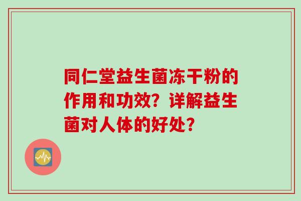 同仁堂益生菌冻干粉的作用和功效？详解益生菌对人体的好处？