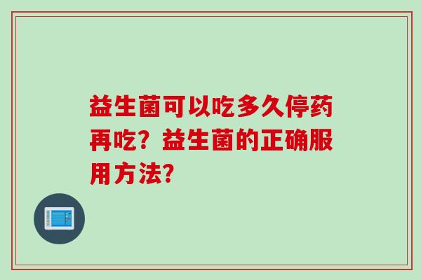 益生菌可以吃多久停药再吃？益生菌的正确服用方法？