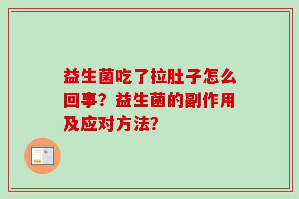 益生菌吃了拉肚子怎么回事？益生菌的副作用及应对方法？