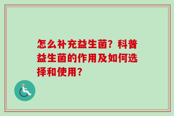 怎么补充益生菌？科普益生菌的作用及如何选择和使用？