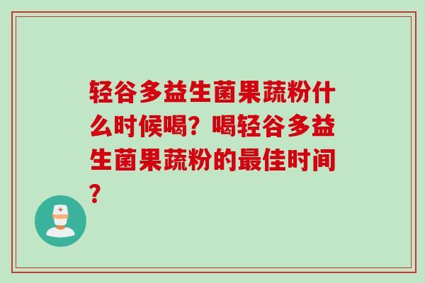 轻谷多益生菌果蔬粉什么时候喝？喝轻谷多益生菌果蔬粉的佳时间？
