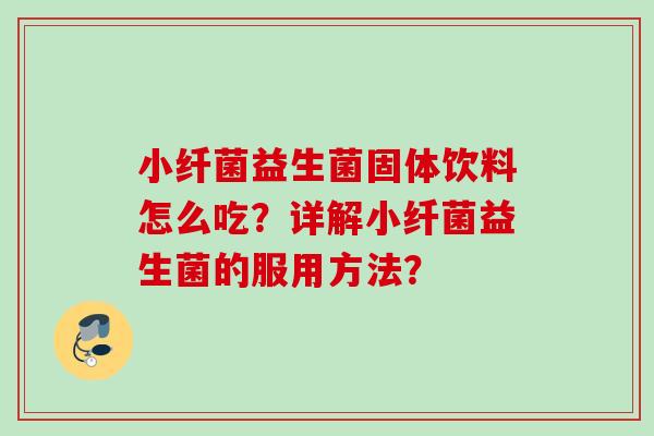 小纤菌益生菌固体饮料怎么吃？详解小纤菌益生菌的服用方法？
