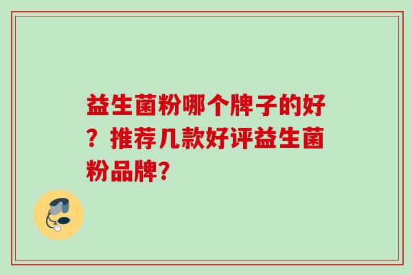 益生菌粉哪个牌子的好？推荐几款好评益生菌粉品牌？