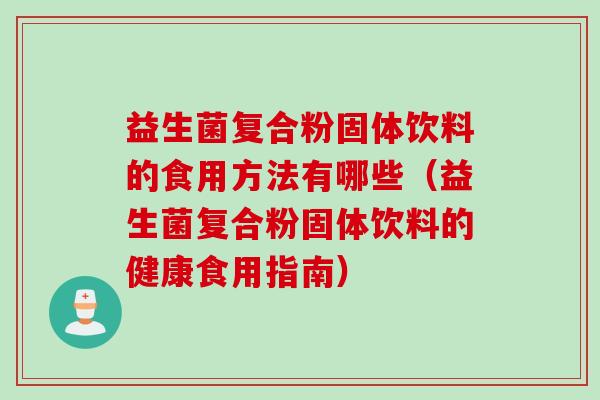 益生菌复合粉固体饮料的食用方法有哪些（益生菌复合粉固体饮料的健康食用指南）