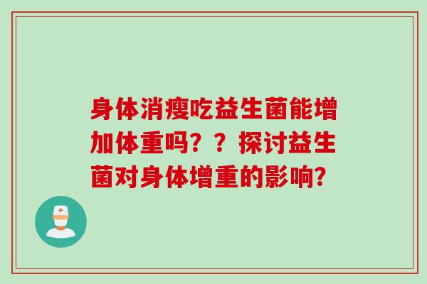 身体消瘦吃益生菌能增加体重吗？？探讨益生菌对身体增重的影响？