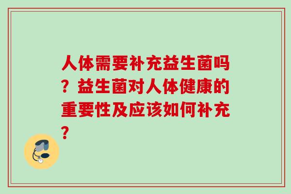 人体需要补充益生菌吗？益生菌对人体健康的重要性及应该如何补充？