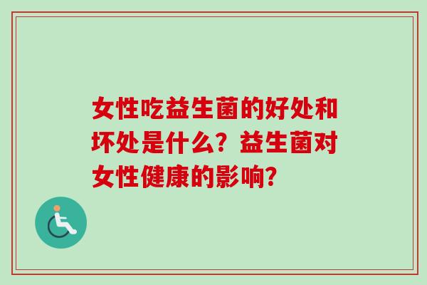 女性吃益生菌的好处和坏处是什么？益生菌对女性健康的影响？