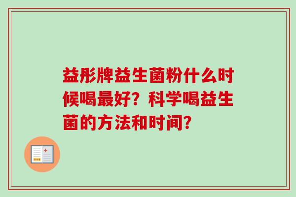 益彤牌益生菌粉什么时候喝好？科学喝益生菌的方法和时间？