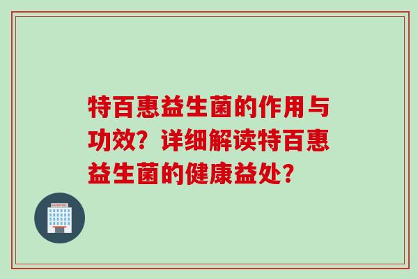 特百惠益生菌的作用与功效？详细解读特百惠益生菌的健康益处？