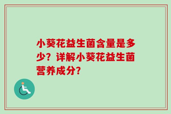 小葵花益生菌含量是多少？详解小葵花益生菌营养成分？